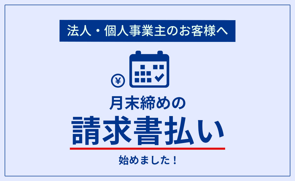 法人・個人事業主のお客様へ 月末締めの 請求書払い