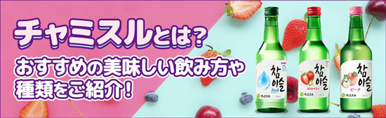 チャミスルとは？おすすめの美味しい飲み方や種類をご紹介！