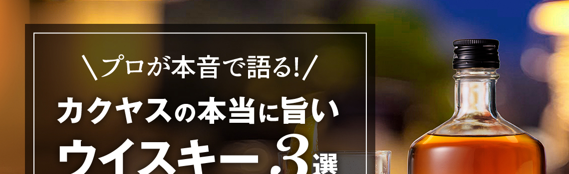 プロが本音で語る！カクヤスの本当に旨いウイスキー３選 