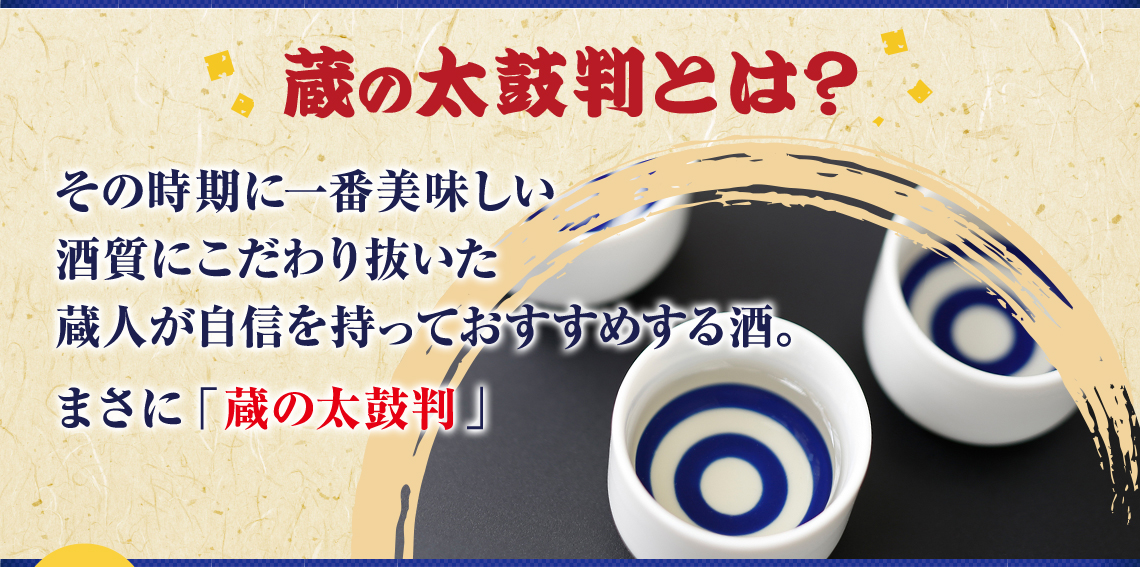 その時期に一番美味しい酒質にこだわり抜いた蔵人が自信を持っておすすめする酒。まさに「蔵の太鼓判」